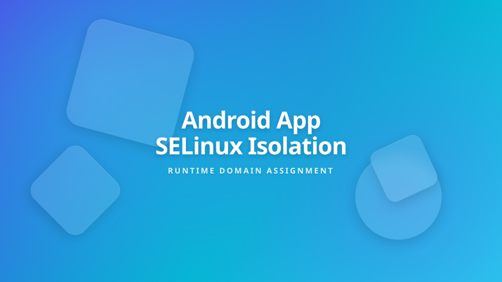 Android SELinux app domains and runtime isolation architecture overview